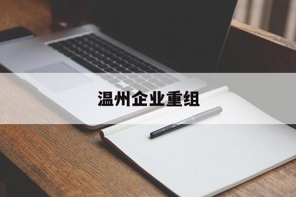 肇庆市温州企业重组(温州市国有企业重组改革)