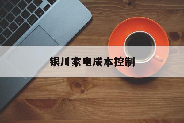 肇庆市银川家电成本控制(家电企业成本控制论文)