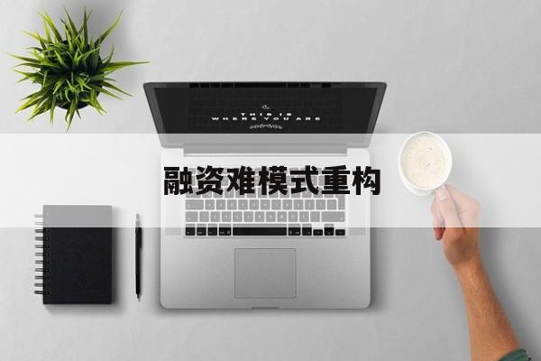 肇庆市融资难模式重构(融资难的主要表现)