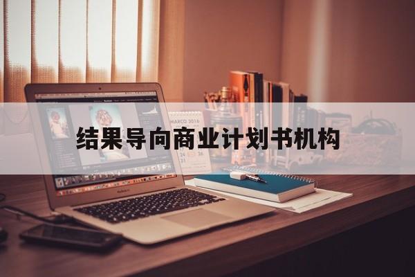 肇庆市结果导向商业计划书机构(从商业计划书到上市后管理)